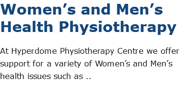 Women’s and Men’s Health Physiotherapy At Hyperdome Physiotherapy Centre we offer support for a variety of Women’s and Men’s health issues such as .. 