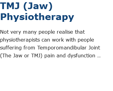 TMJ (Jaw) Physiotherapy Not very many people realise that physiotherapists can work with people suffering from Temporomandibular Joint (The Jaw or TMJ) pain and dysfunction .. 