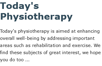Today's Physiotherapy Today's physiotherapy is aimed at enhancing overall well-being by addressing important areas such as rehabilitation and exercise. We find these subjects of great interest, we hope you do too ...